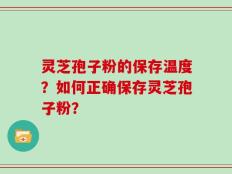 灵芝孢子粉的保存温度？如何正确保存灵芝孢子粉？