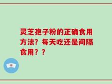 灵芝孢子粉的正确食用方法？每天吃还是间隔食用？？