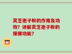 灵芝孢子粉的作用及功效？详解灵芝孢子粉的保健功能？