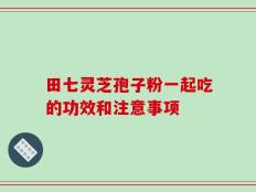 田七灵芝孢子粉一起吃的功效和注意事项