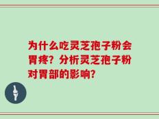 为什么吃灵芝孢子粉会胃疼？分析灵芝孢子粉对胃部的影响？