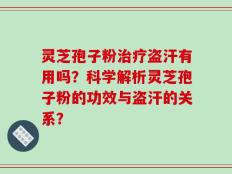 灵芝孢子粉治疗盗汗有用吗？科学解析灵芝孢子粉的功效与盗汗的关系？