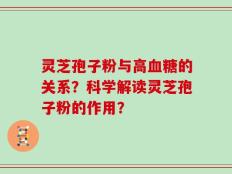 灵芝孢子粉与高血糖的关系？科学解读灵芝孢子粉的作用？