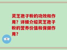 灵芝孢子粉的功效和作用？详细介绍灵芝孢子粉的营养价值和保健作用？