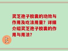 灵芝孢子胶囊的功效与作用及吃法用量？详细介绍灵芝孢子胶囊的作用与用法？