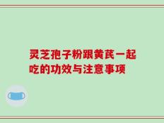 灵芝孢子粉跟黄芪一起吃的功效与注意事项