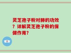 灵芝孢子粉对肺的功效？详解灵芝孢子粉的保健作用？