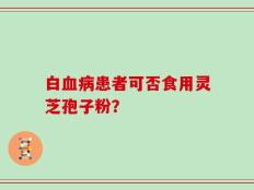 白血病患者可否食用灵芝孢子粉？