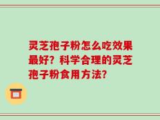 灵芝孢子粉怎么吃效果最好？科学合理的灵芝孢子粉食用方法？