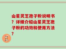 山星灵芝孢子粉说明书？详细介绍山星灵芝孢子粉的功效和使用方法？