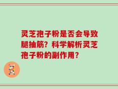灵芝孢子粉是否会导致腿抽筋？科学解析灵芝孢子粉的副作用？