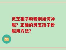 灵芝孢子粉粉剂如何冲服？正确的灵芝孢子粉服用方法？