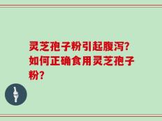 灵芝孢子粉引起腹泻？如何正确食用灵芝孢子粉？