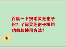 百度一下搜索灵芝孢子粉？了解灵芝孢子粉的功效和使用方法？