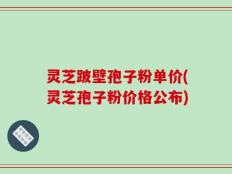 灵芝跛壁孢子粉单价(灵芝孢子粉价格公布)