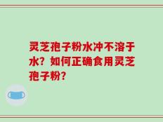 灵芝孢子粉水冲不溶于水？如何正确食用灵芝孢子粉？