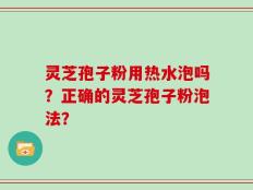 灵芝孢子粉用热水泡吗？正确的灵芝孢子粉泡法？