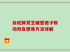 白蛇牌灵芝破壁孢子粉功效及使用方法详解