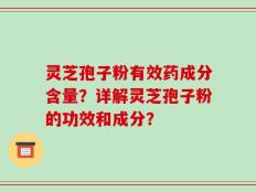 灵芝孢子粉有效药成分含量？详解灵芝孢子粉的功效和成分？