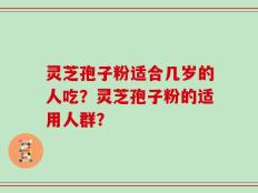 灵芝孢子粉适合几岁的人吃？灵芝孢子粉的适用人群？