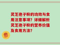 灵芝孢子粉的功效与食用注意事项？详细解析灵芝孢子粉的营养价值及食用方法？
