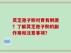 灵芝孢子粉对胃有刺激？了解灵芝孢子粉的副作用和注意事项？