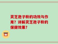 灵芝孢子粉的功效与作用？详解灵芝孢子粉的保健效果？