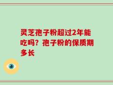 灵芝孢子粉超过2年能吃吗？孢子粉的保质期多长