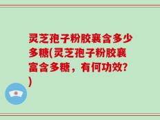灵芝孢子粉胶襄含多少多糖(灵芝孢子粉胶襄富含多糖，有何功效？)