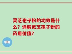 灵芝孢子粉的功效是什么？详解灵芝孢子粉的药用价值？