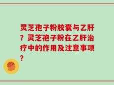 灵芝孢子粉胶囊与乙肝？灵芝孢子粉在乙肝治疗中的作用及注意事项？