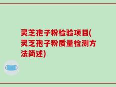 灵芝孢子粉检验项目(灵芝孢子粉质量检测方法简述)
