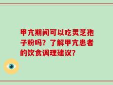 甲亢期间可以吃灵芝孢子粉吗？了解甲亢患者的饮食调理建议？