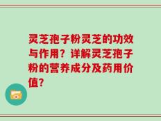 灵芝孢子粉灵芝的功效与作用？详解灵芝孢子粉的营养成分及药用价值？