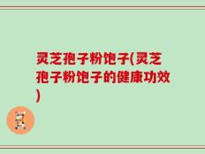 灵芝孢子粉饱子(灵芝孢子粉饱子的健康功效)