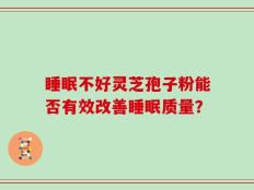 睡眠不好灵芝孢子粉能否有效改善睡眠质量？