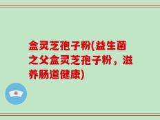 盒灵芝孢子粉(益生菌之父盒灵芝孢子粉，滋养肠道健康)