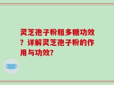 灵芝孢子粉粗多糖功效？详解灵芝孢子粉的作用与功效？