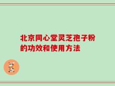 北京同心堂灵芝孢子粉的功效和使用方法