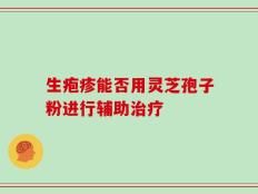 生疱疹能否用灵芝孢子粉进行辅助治疗