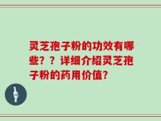 灵芝孢子粉的功效有哪些？？详细介绍灵芝孢子粉的药用价值？