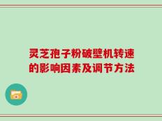 灵芝孢子粉破壁机转速的影响因素及调节方法