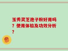 玉秀灵芝孢子粉好用吗？使用体验及功效分析？