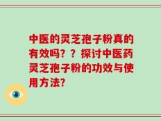 中医的灵芝孢子粉真的有效吗？？探讨中医药灵芝孢子粉的功效与使用方法？