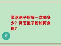 灵芝孢子粉每一次喝多少？灵芝孢子粉如何食用？