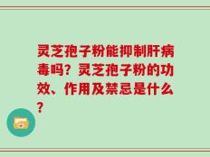 灵芝孢子粉能抑制肝病毒吗？灵芝孢子粉的功效、作用及禁忌是什么？
