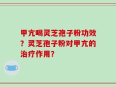 甲亢喝灵芝孢子粉功效？灵芝孢子粉对甲亢的治疗作用？