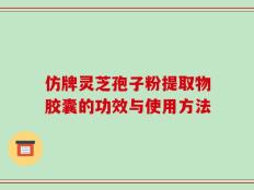 仿牌灵芝孢子粉提取物胶囊的功效与使用方法