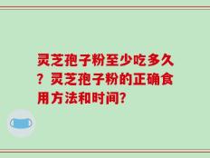 灵芝孢子粉至少吃多久？灵芝孢子粉的正确食用方法和时间？