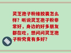 灵芝孢子粉维胶囊怎么样？听说灵芝孢子粉非常好，身边的好多朋友都在吃，想问问灵芝孢子粉究竟有多好？